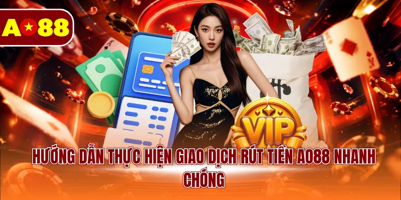 Hướng dẫn thực hiện giao dịch rút tiền AO88 nhanh chóng